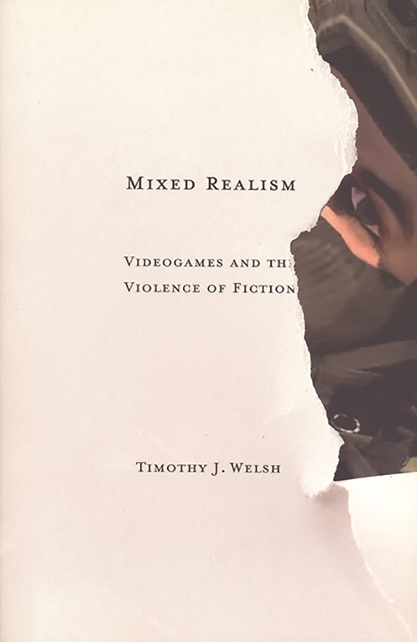timothy-j-welsh_-mixed-realism-videogames-and-the-violence-of-fiction_university-of-minnesota-press