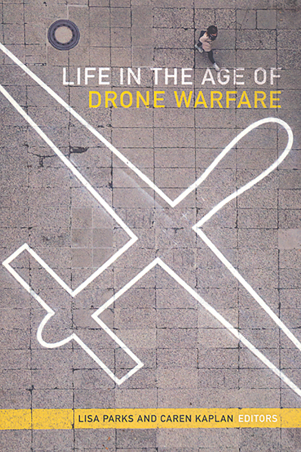 edited-by-lisa-parks-and-caren-kaplan_life-in-the-age-of-drone-warfare_duke-university-press