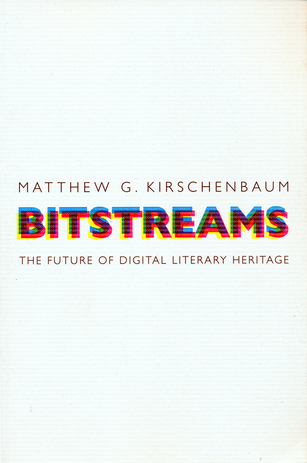 matthew-g-kirschenbaum-bitstreams-the-future-of-digital-literary-heritage-university-of-pennsylvania-press